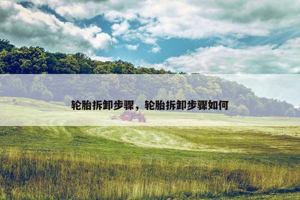 轮胎拆卸步骤，轮胎拆卸步骤如何