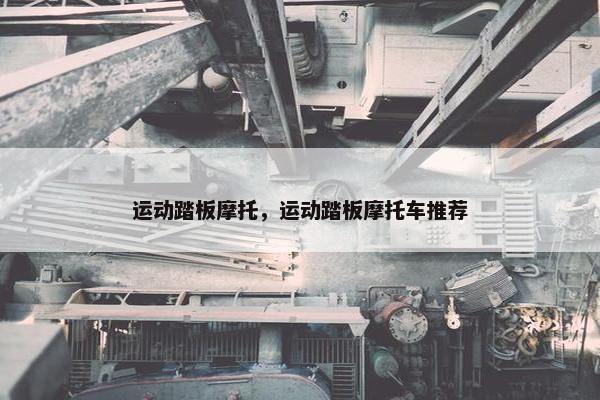 运动踏板摩托，运动踏板摩托车推荐