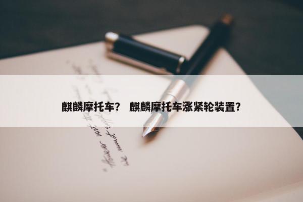 麒麟摩托车？ 麒麟摩托车涨紧轮装置？