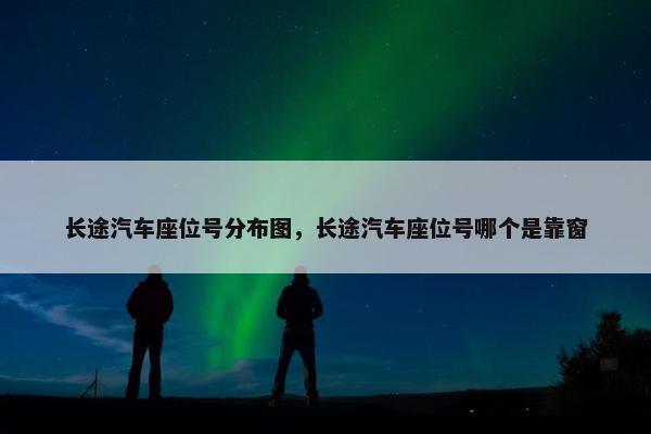 长途汽车座位号分布图，长途汽车座位号哪个是靠窗