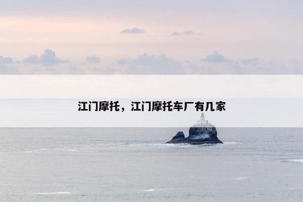 江门摩托，江门摩托车厂有几家