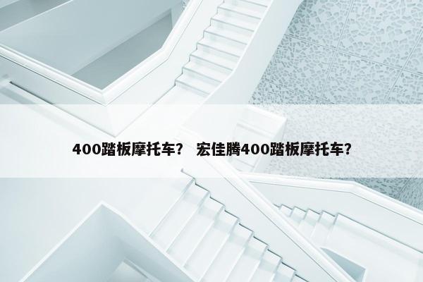 400踏板摩托车？ 宏佳腾400踏板摩托车？