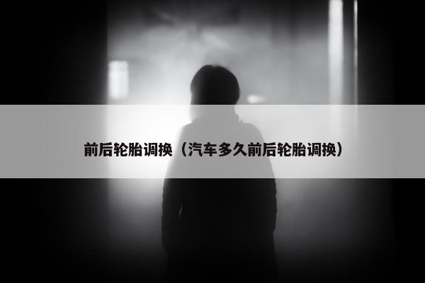 前后轮胎调换（汽车多久前后轮胎调换）