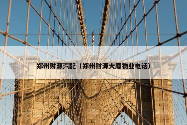 郑州财源汽配（郑州财源大厦物业电话）
