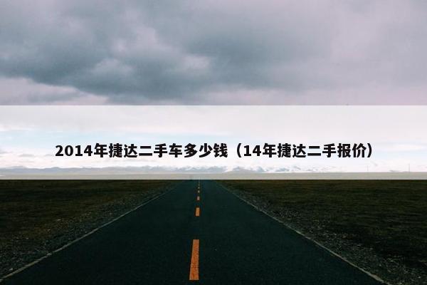 2014年捷达二手车多少钱（14年捷达二手报价）