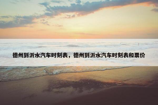 德州到沂水汽车时刻表，德州到沂水汽车时刻表和票价