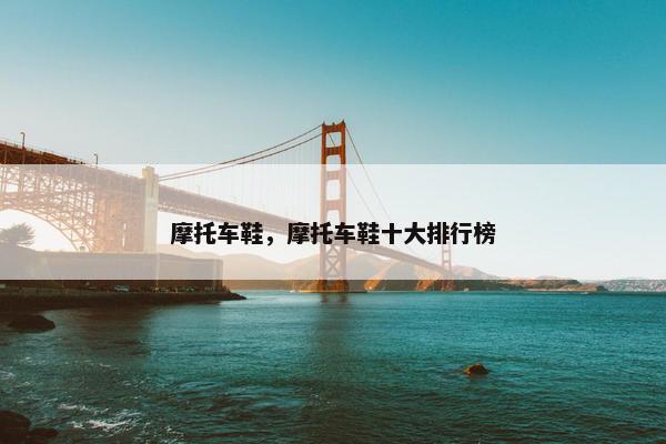 摩托车鞋，摩托车鞋十大排行榜