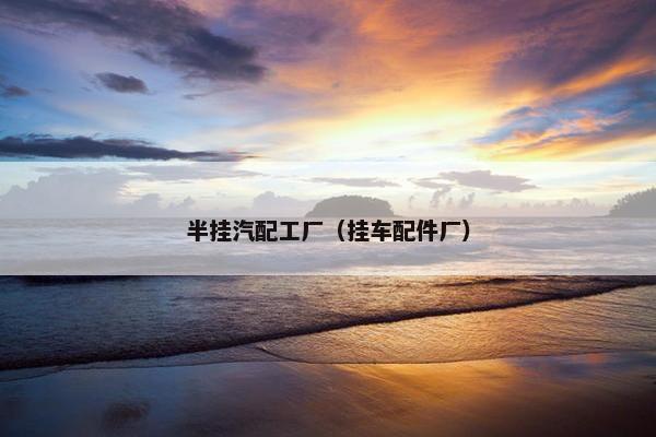 半挂汽配工厂（挂车配件厂）