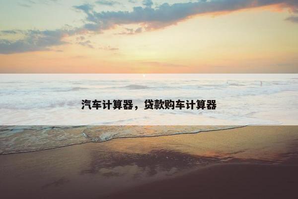 汽车计算器，贷款购车计算器
