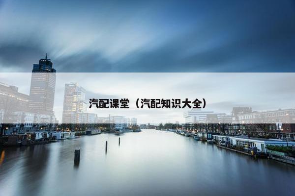 汽配课堂（汽配知识大全）