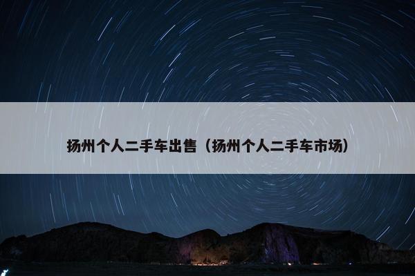 扬州个人二手车出售（扬州个人二手车市场）