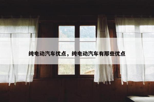 纯电动汽车优点，纯电动汽车有那些优点