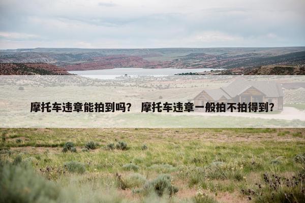 摩托车违章能拍到吗？ 摩托车违章一般拍不拍得到？