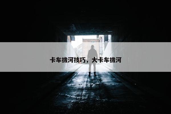 卡车拔河技巧，大卡车拔河