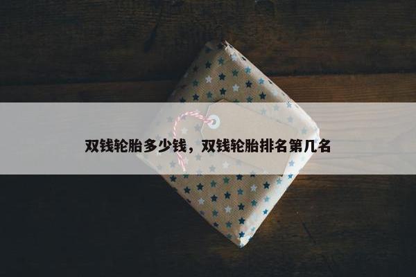 双钱轮胎多少钱，双钱轮胎排名第几名