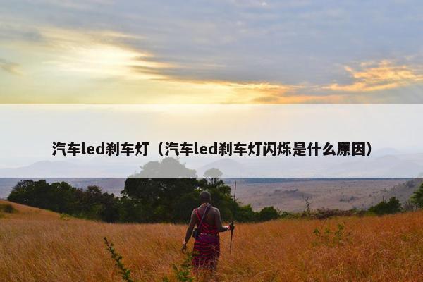 汽车led刹车灯（汽车led刹车灯闪烁是什么原因）