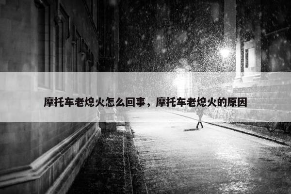 摩托车老熄火怎么回事，摩托车老熄火的原因