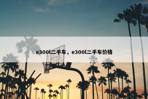 e300l二手车，e300l二手车价格