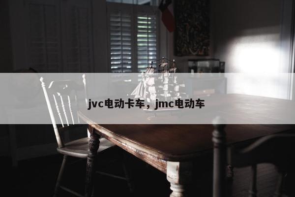 jvc电动卡车，jmc电动车