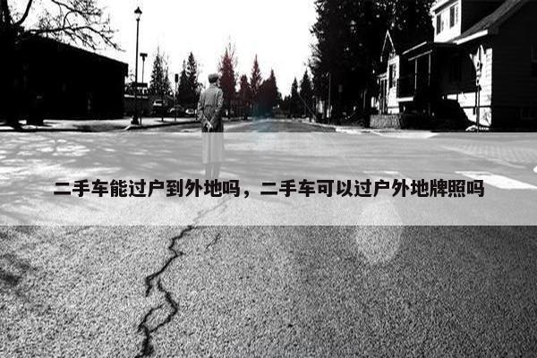 二手车能过户到外地吗，二手车可以过户外地牌照吗