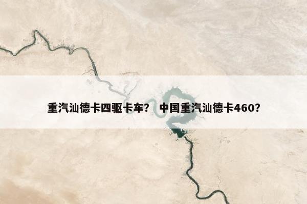 重汽汕德卡四驱卡车？ 中国重汽汕德卡460？