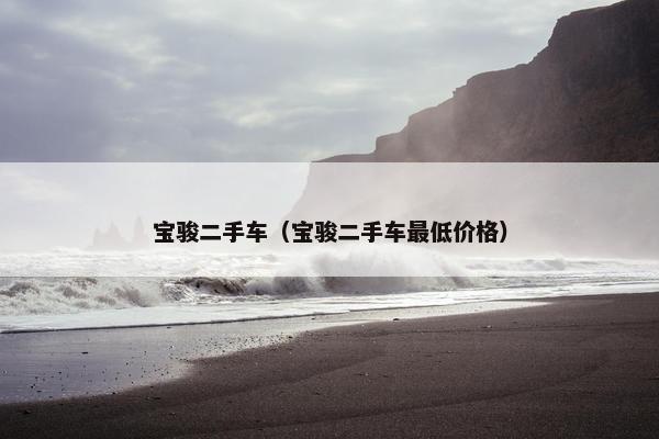 宝骏二手车（宝骏二手车最低价格）