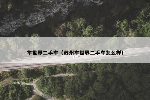 车世界二手车（苏州车世界二手车怎么样）