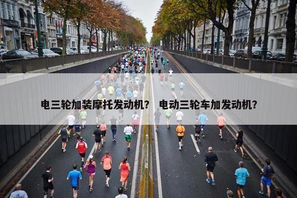 电三轮加装摩托发动机？ 电动三轮车加发动机？