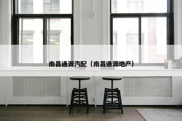 南昌通源汽配（南昌通源地产）