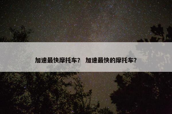 加速最快摩托车？ 加速最快的摩托车？