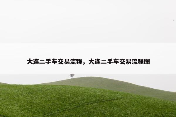 大连二手车交易流程，大连二手车交易流程图