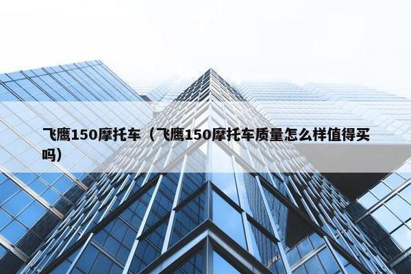飞鹰150摩托车（飞鹰150摩托车质量怎么样值得买吗）