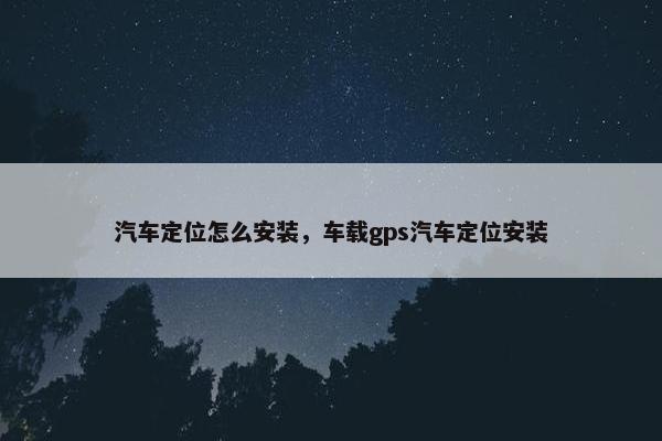 汽车定位怎么安装，车载gps汽车定位安装