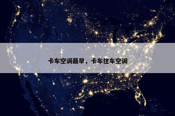卡车空调最早，卡车住车空调