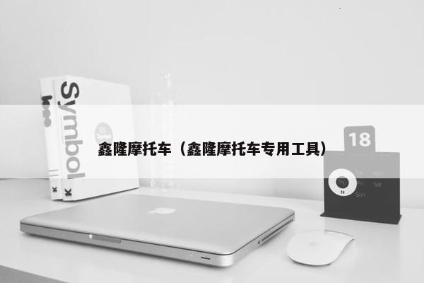 鑫隆摩托车（鑫隆摩托车专用工具）