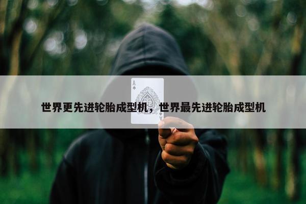 世界更先进轮胎成型机，世界最先进轮胎成型机