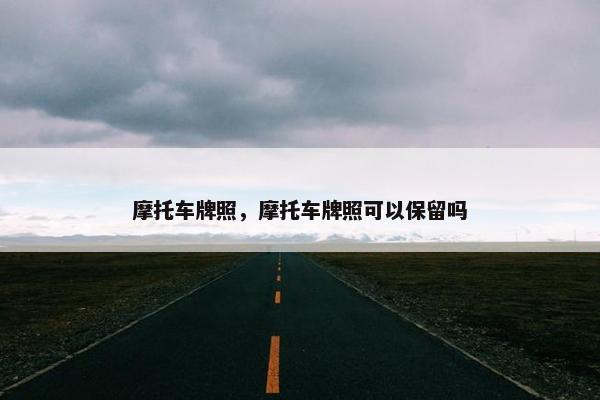 摩托车牌照，摩托车牌照可以保留吗