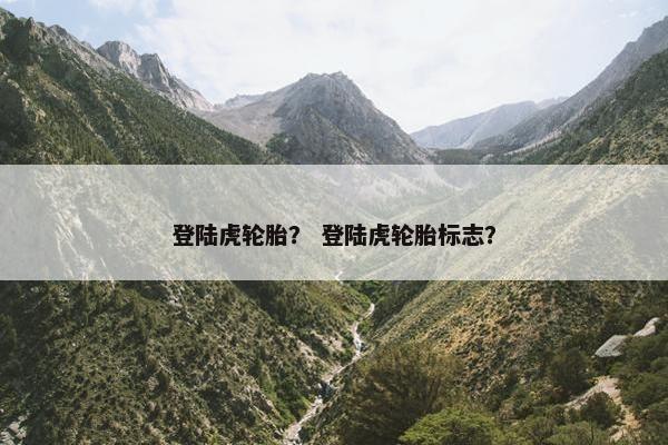登陆虎轮胎？ 登陆虎轮胎标志？