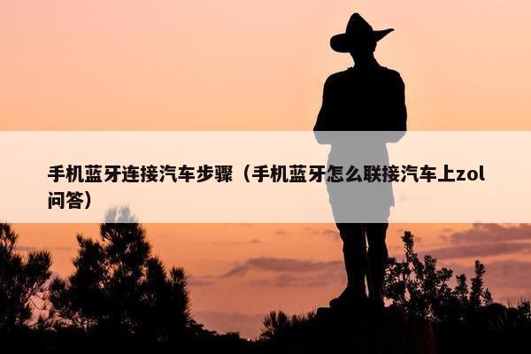 手机蓝牙连接汽车步骤（手机蓝牙怎么联接汽车上zol问答）