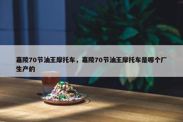 嘉陵70节油王摩托车，嘉陵70节油王摩托车是哪个厂生产的