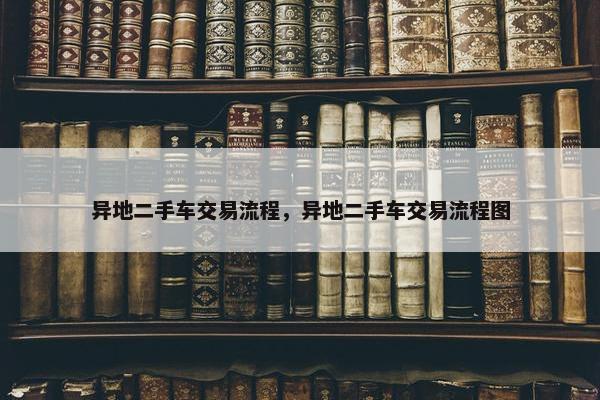 异地二手车交易流程，异地二手车交易流程图