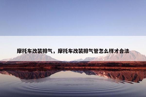 摩托车改装排气，摩托车改装排气管怎么样才合法