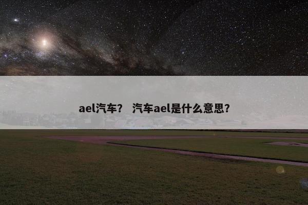 ael汽车？ 汽车ael是什么意思？