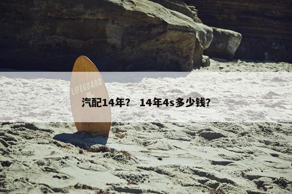 汽配14年？ 14年4s多少钱？