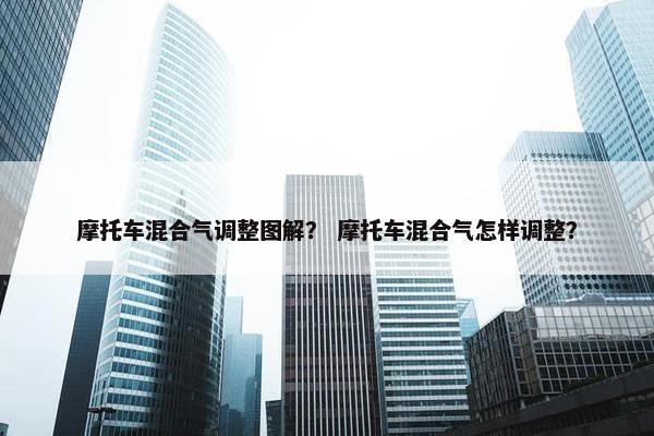 摩托车混合气调整图解？ 摩托车混合气怎样调整？