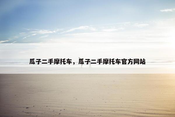 瓜子二手摩托车，瓜子二手摩托车官方网站