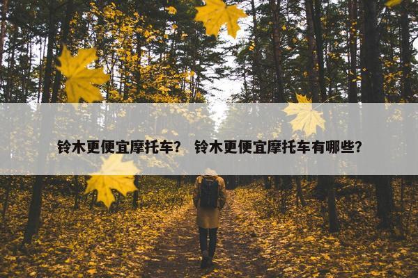铃木更便宜摩托车？ 铃木更便宜摩托车有哪些？