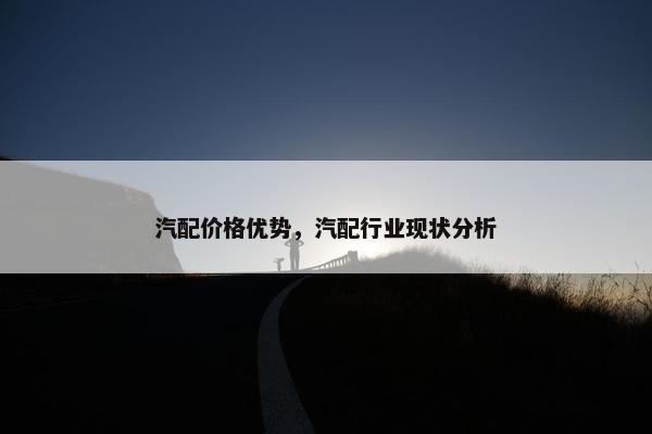 汽配价格优势，汽配行业现状分析