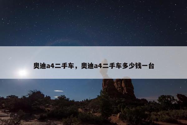 奥迪a4二手车，奥迪a4二手车多少钱一台