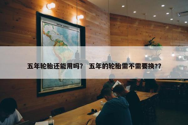 五年轮胎还能用吗？ 五年的轮胎需不需要换?？